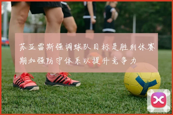 苏亚雷斯强调球队目标是胜利休赛期加强防守体系以提升竞争力
