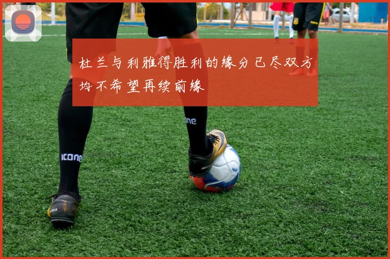 杜兰与利雅得胜利的缘分已尽双方均不希望再续前缘