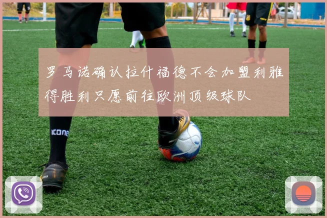 罗马诺确认拉什福德不会加盟利雅得胜利只愿前往欧洲顶级球队
