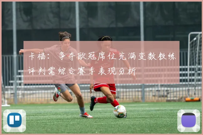 卡福：争夺欧冠席位充满变数教练评判需综合赛季表现分析