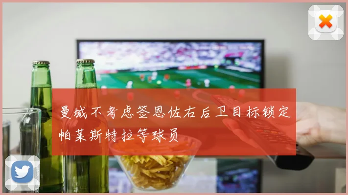 曼城不考虑签恩佐右后卫目标锁定帕莱斯特拉等球员