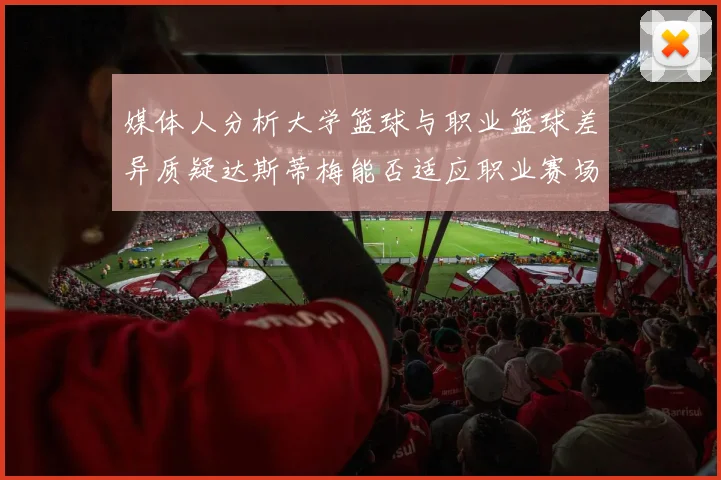 媒体人分析大学篮球与职业篮球差异质疑达斯蒂梅能否适应职业赛场