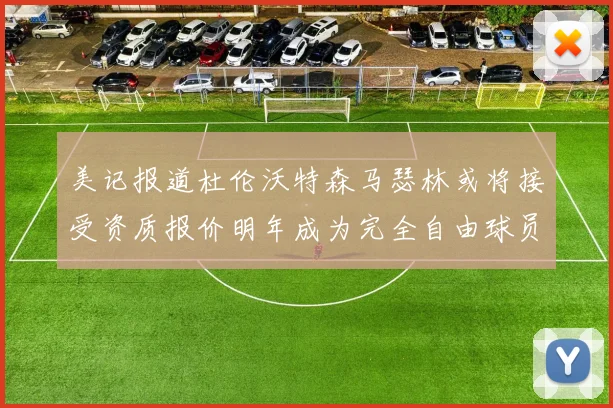 美记报道杜伦沃特森马瑟林或将接受资质报价明年成为完全自由球员