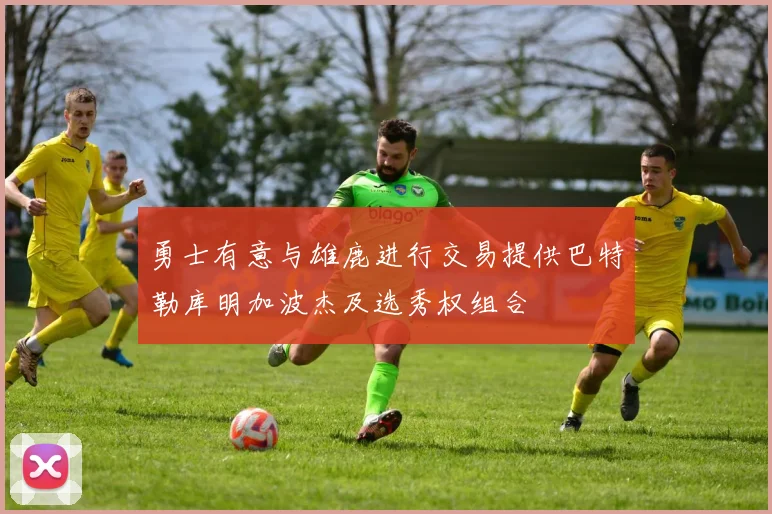 勇士有意与雄鹿进行交易提供巴特勒库明加波杰及选秀权组合