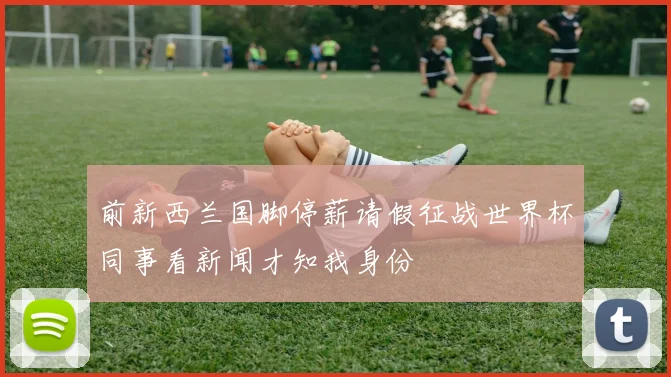 前新西兰国脚停薪请假征战世界杯同事看新闻才知我身份