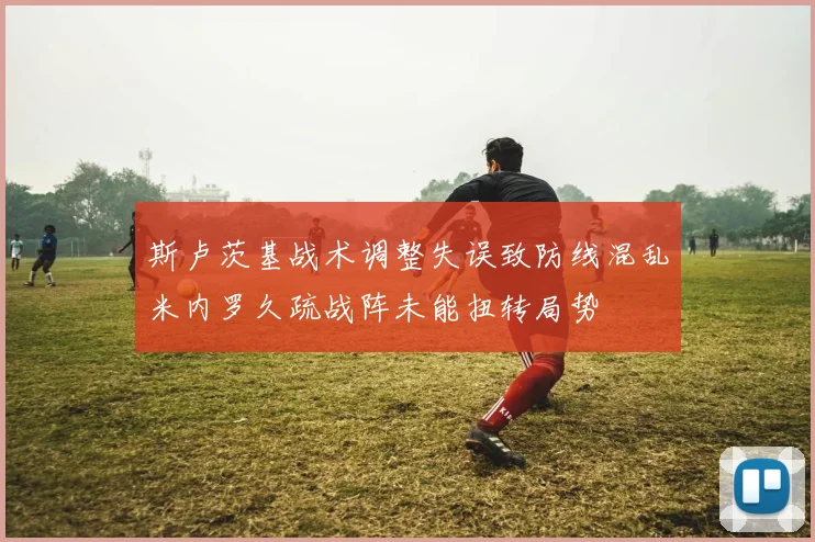 斯卢茨基战术调整失误致防线混乱米内罗久疏战阵未能扭转局势