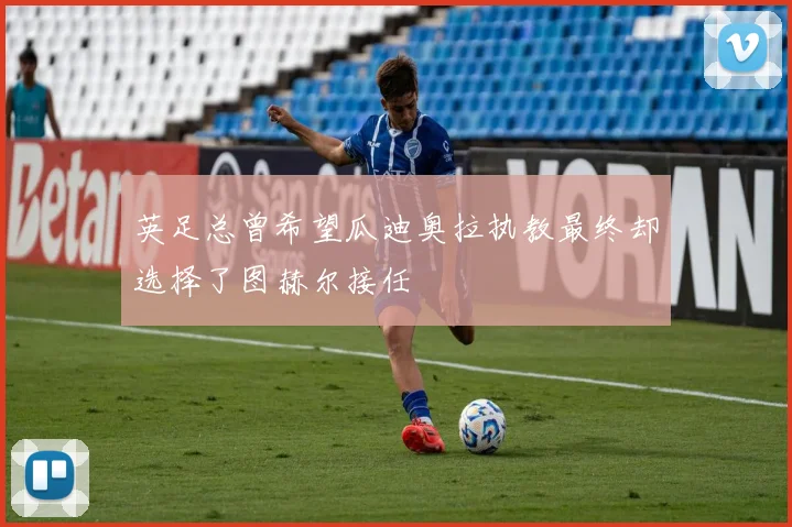 英足总曾希望瓜迪奥拉执教最终却选择了图赫尔接任