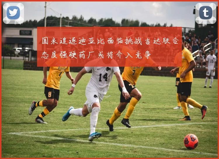 国米追逐迪亚比面临挑战吉达联合态度强硬药厂或将介入竞争