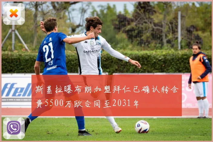 斯基拉曝布朗加盟拜仁已确认转会费5500万欧合同至2031年