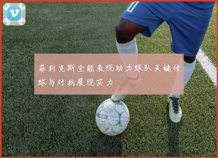 菲利克斯全能表现助力球队关键传球与对抗展现实力